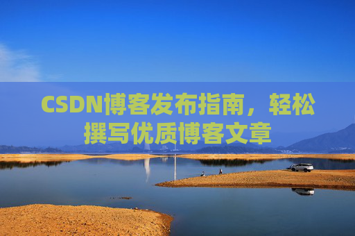 CSDN博客发布指南，轻松撰写优质博客文章